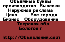 Объёмные буквы, производство, Вывески. Наружная реклама › Цена ­ 75 - Все города Бизнес » Оборудование   . Тверская обл.,Бологое г.